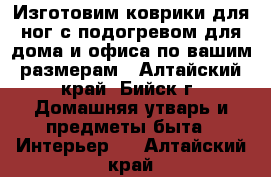 Изготовим коврики для ног с подогревом для дома и офиса по вашим размерам - Алтайский край, Бийск г. Домашняя утварь и предметы быта » Интерьер   . Алтайский край